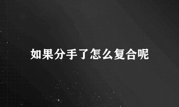 如果分手了怎么复合呢
