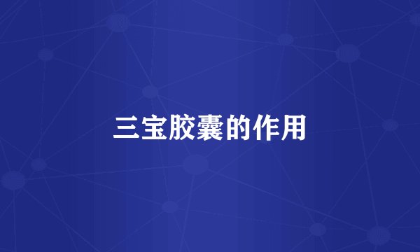 三宝胶囊的作用