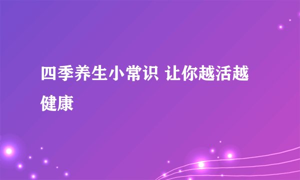四季养生小常识 让你越活越健康