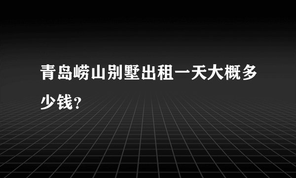 青岛崂山别墅出租一天大概多少钱?