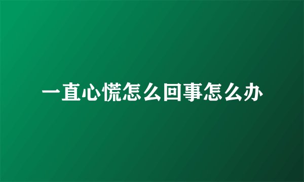 一直心慌怎么回事怎么办