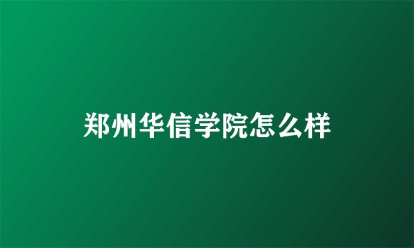 郑州华信学院怎么样