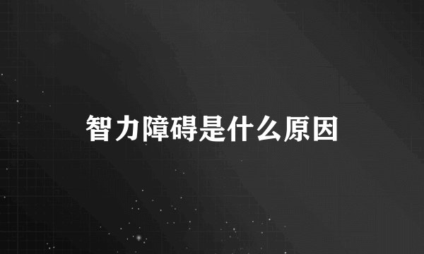 智力障碍是什么原因