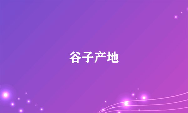 谷子产地