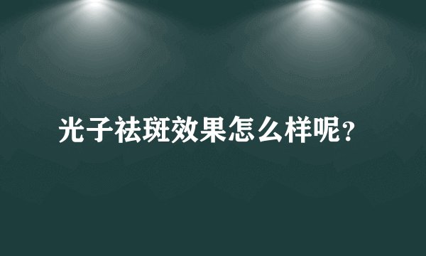 光子祛斑效果怎么样呢？