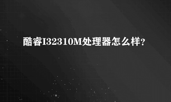 酷睿I32310M处理器怎么样？