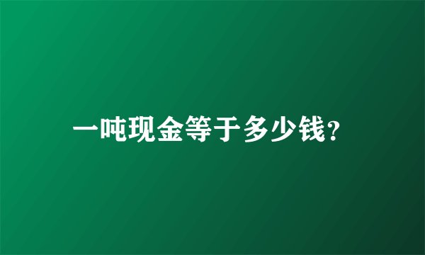 一吨现金等于多少钱？