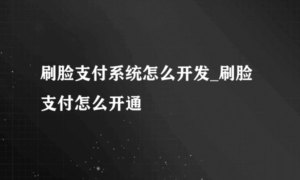 刷脸支付系统怎么开发_刷脸支付怎么开通