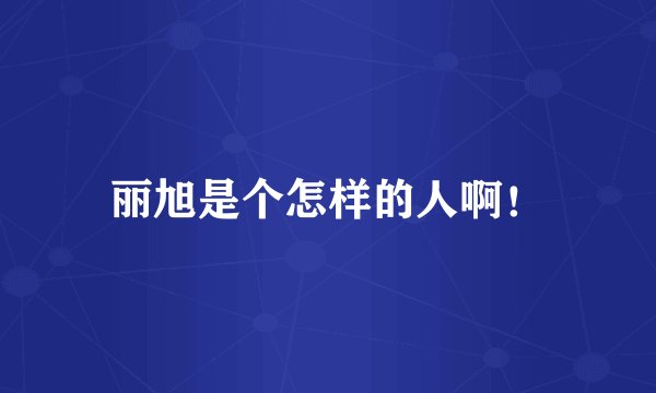 丽旭是个怎样的人啊！