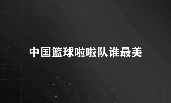 中国篮球啦啦队谁最美