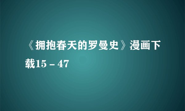 《拥抱春天的罗曼史》漫画下载15－47