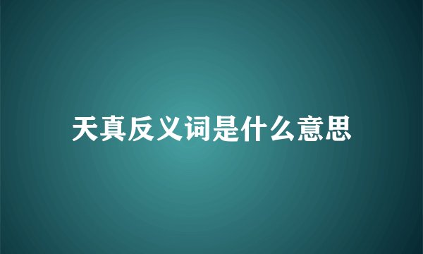 天真反义词是什么意思