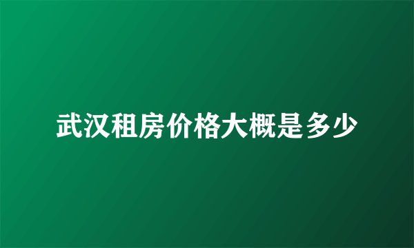武汉租房价格大概是多少