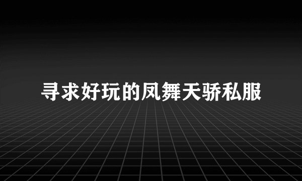寻求好玩的凤舞天骄私服