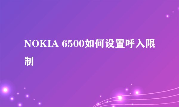NOKIA 6500如何设置呼入限制