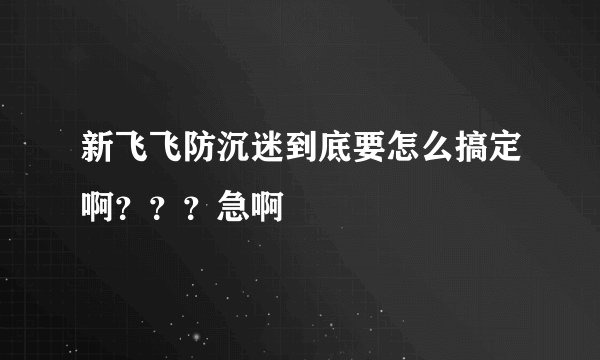 新飞飞防沉迷到底要怎么搞定啊？？？急啊