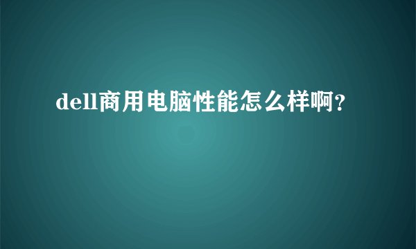 dell商用电脑性能怎么样啊？