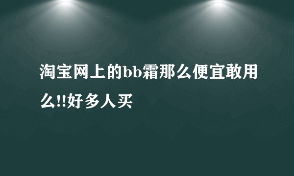 淘宝网上的bb霜那么便宜敢用么!!好多人买