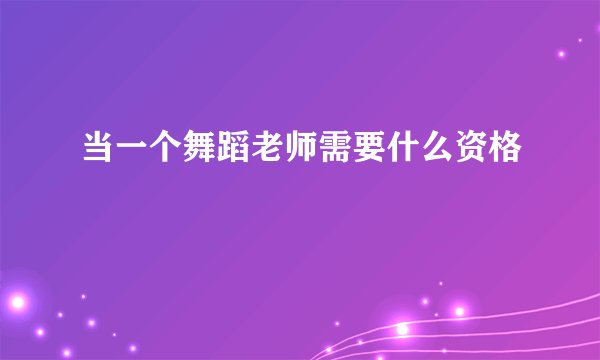 当一个舞蹈老师需要什么资格