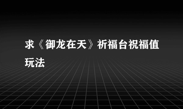求《御龙在天》祈福台祝福值玩法