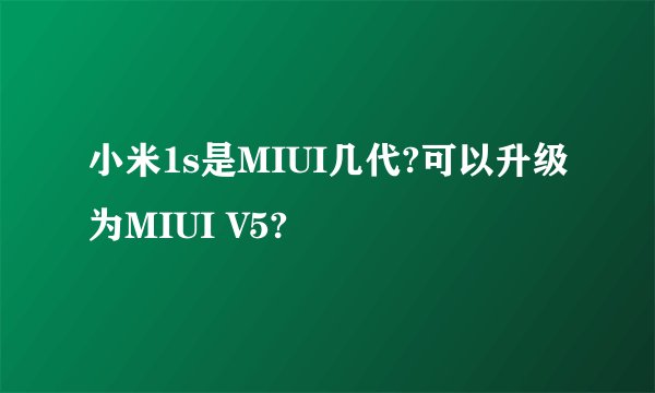 小米1s是MIUI几代?可以升级为MIUI V5?