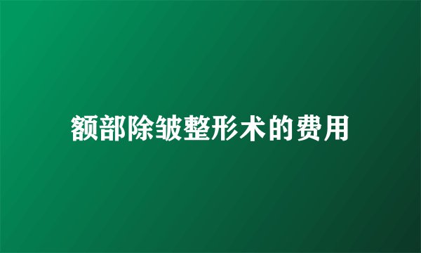额部除皱整形术的费用