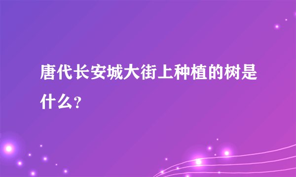 唐代长安城大街上种植的树是什么？