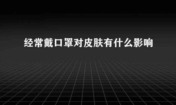 经常戴口罩对皮肤有什么影响