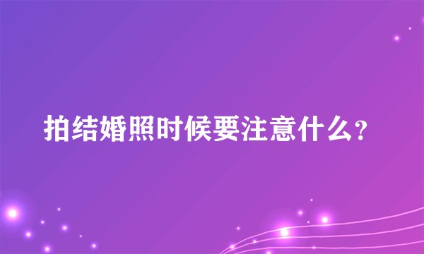 拍结婚照时候要注意什么？