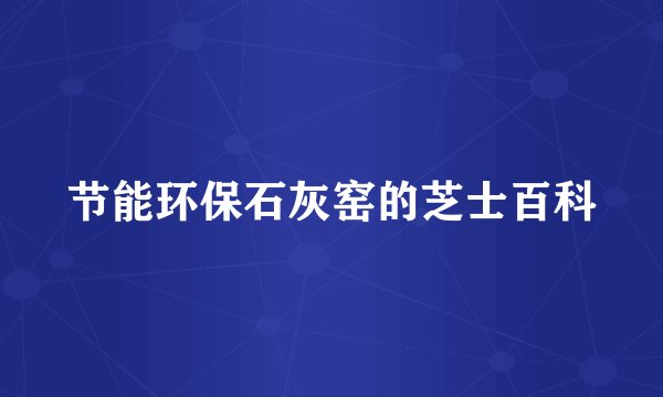 节能环保石灰窑的芝士百科