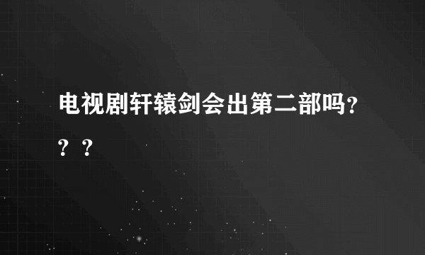 电视剧轩辕剑会出第二部吗？？？