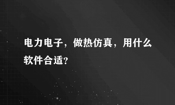 电力电子，做热仿真，用什么软件合适？
