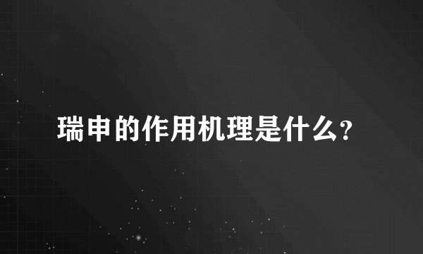 瑞申的作用机理是什么？