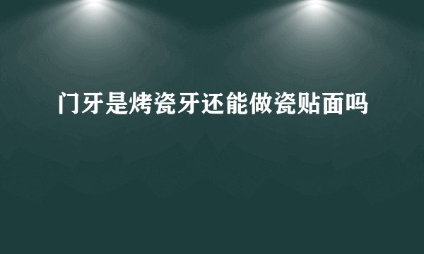 门牙是烤瓷牙还能做瓷贴面吗