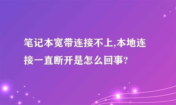 笔记本宽带连接不上,本地连接一直断开是怎么回事?