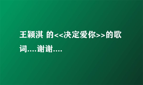 王颖淇 的<<决定爱你>>的歌词....谢谢....