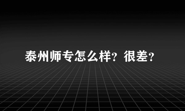 泰州师专怎么样？很差？