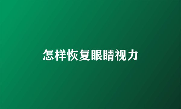 怎样恢复眼睛视力