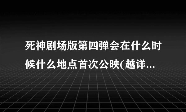 死神剧场版第四弹会在什么时候什么地点首次公映(越详细越好)