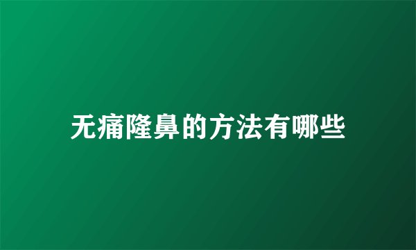 无痛隆鼻的方法有哪些