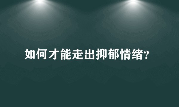 如何才能走出抑郁情绪?