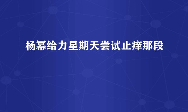 杨幂给力星期天尝试止痒那段