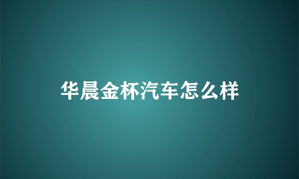 华晨金杯汽车怎么样