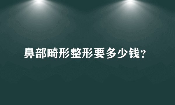 鼻部畸形整形要多少钱？