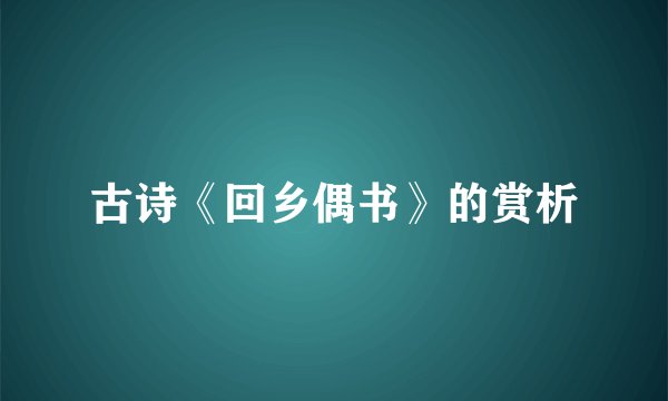 古诗《回乡偶书》的赏析