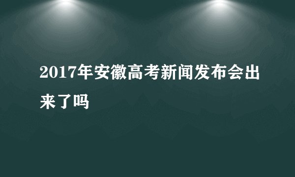 2017年安徽高考新闻发布会出来了吗