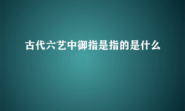 古代六艺中御指是指的是什么