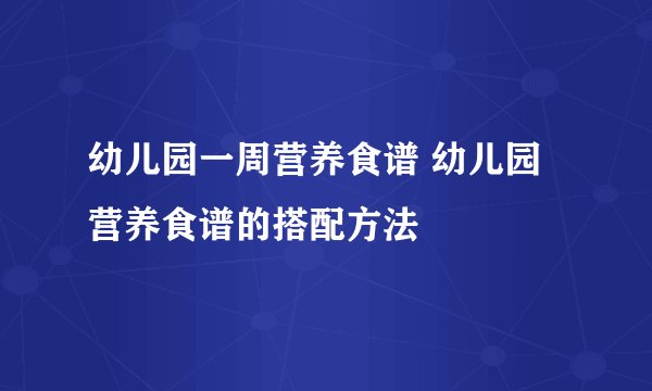 幼儿园一周营养食谱 幼儿园营养食谱的搭配方法