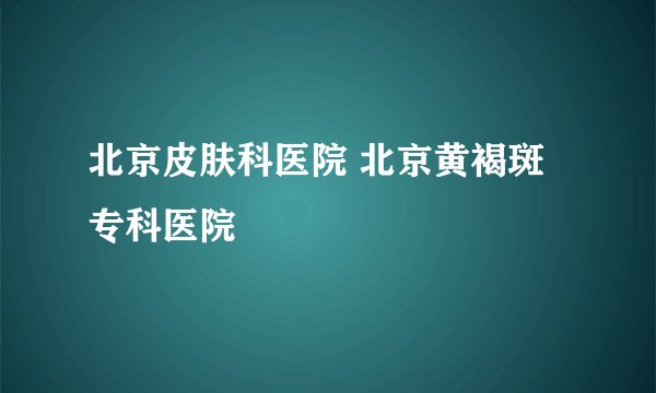 北京皮肤科医院 北京黄褐斑专科医院