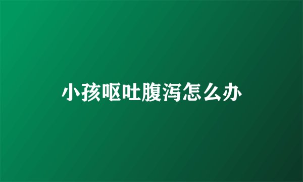 小孩呕吐腹泻怎么办